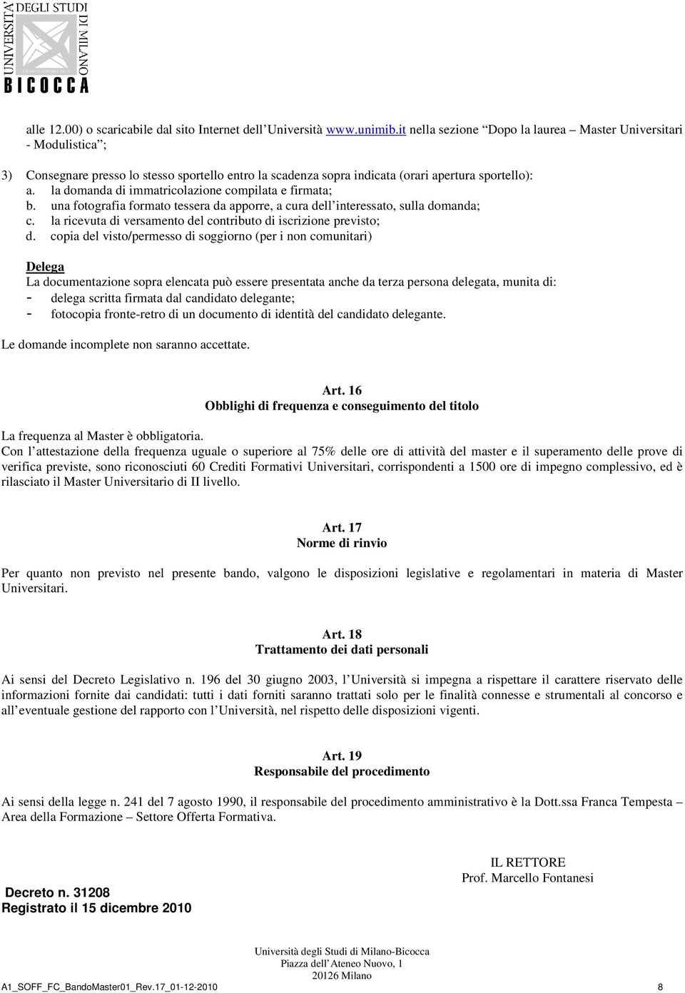 la domanda di immatricolazione compilata e firmata; b. una fotografia formato tessera da apporre, a cura dell interessato, sulla domanda; c.