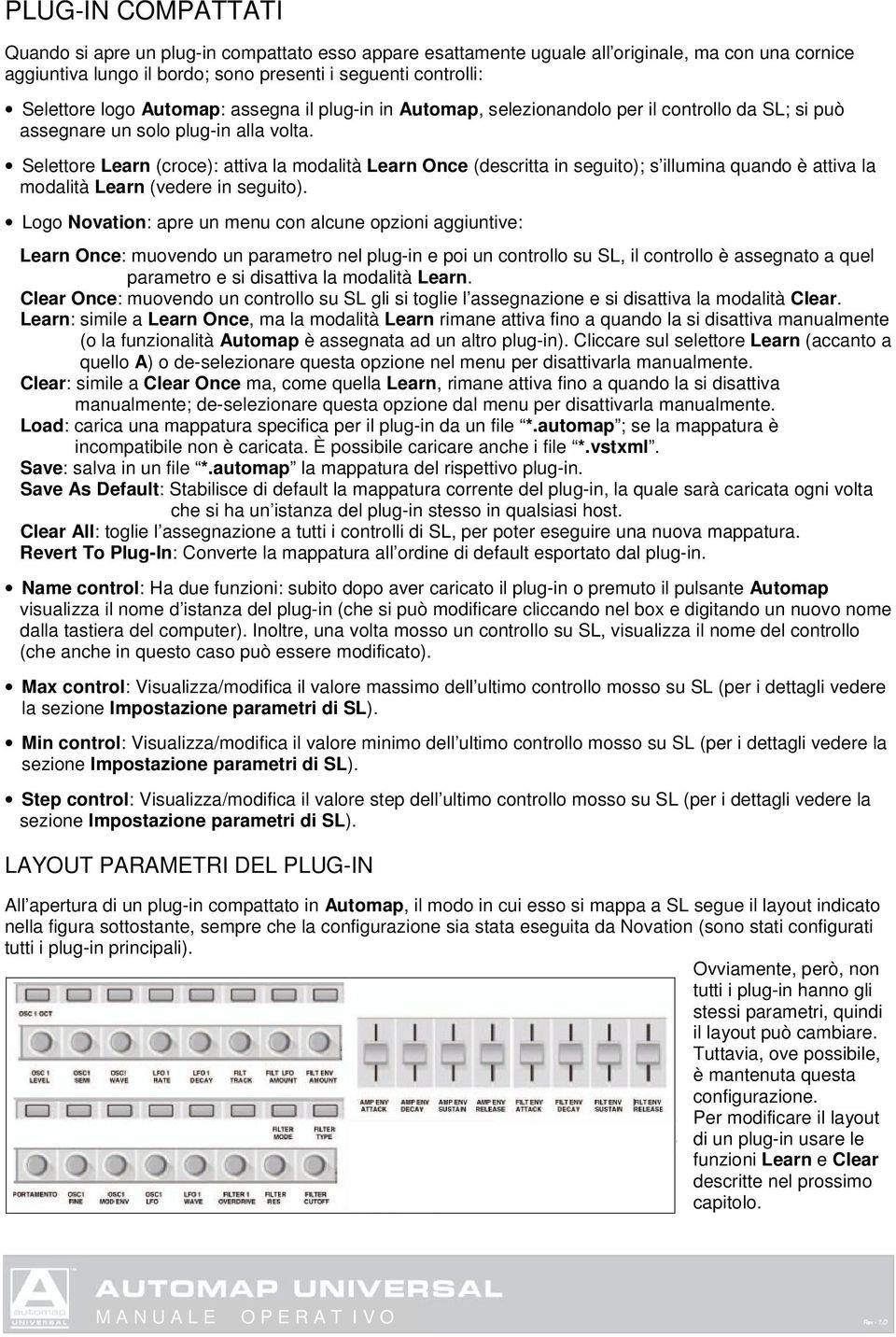 Selettore Learn (croce): attiva la modalità Learn Once (descritta in seguito); s illumina quando è attiva la modalità Learn (vedere in seguito).