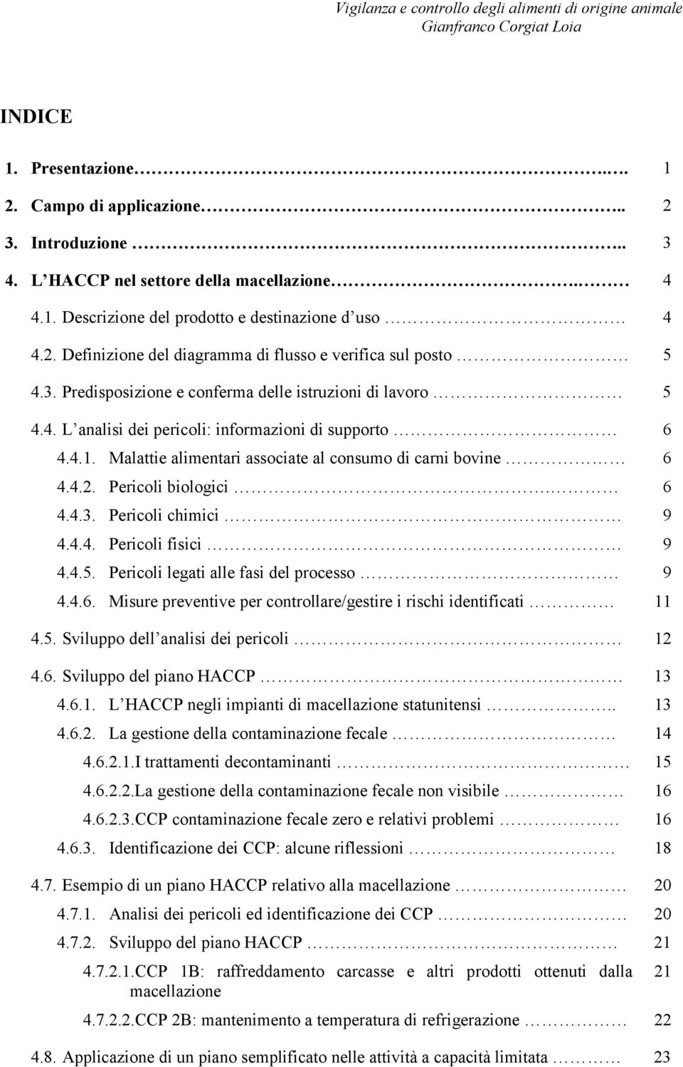 4.1. Malattie alimentari associate al consumo di carni bovine 6 4.4.2. Pericoli biologici. 6 4.4.3. Pericoli chimici 9 4.4.4. Pericoli fisici 9 4.4.5. Pericoli legati alle fasi del processo 9 4.4.6. Misure preventive per controllare/gestire i rischi identificati 11 4.