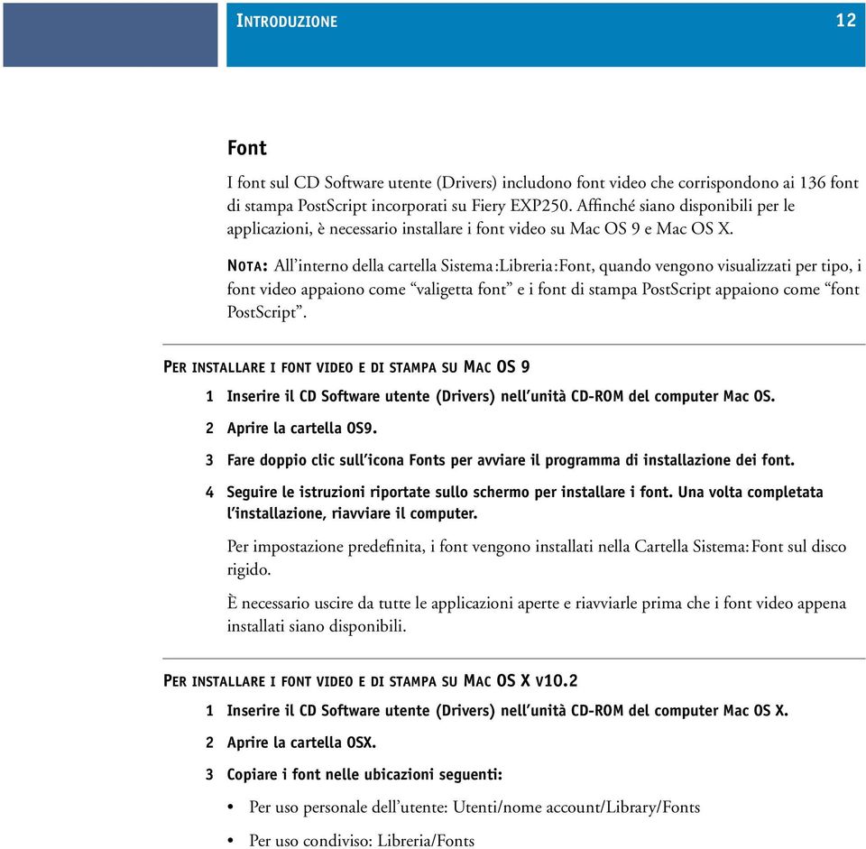 NOTA: All interno della cartella Sistema:Libreria:Font, quando vengono visualizzati per tipo, i font video appaiono come valigetta font e i font di stampa PostScript appaiono come font PostScript.