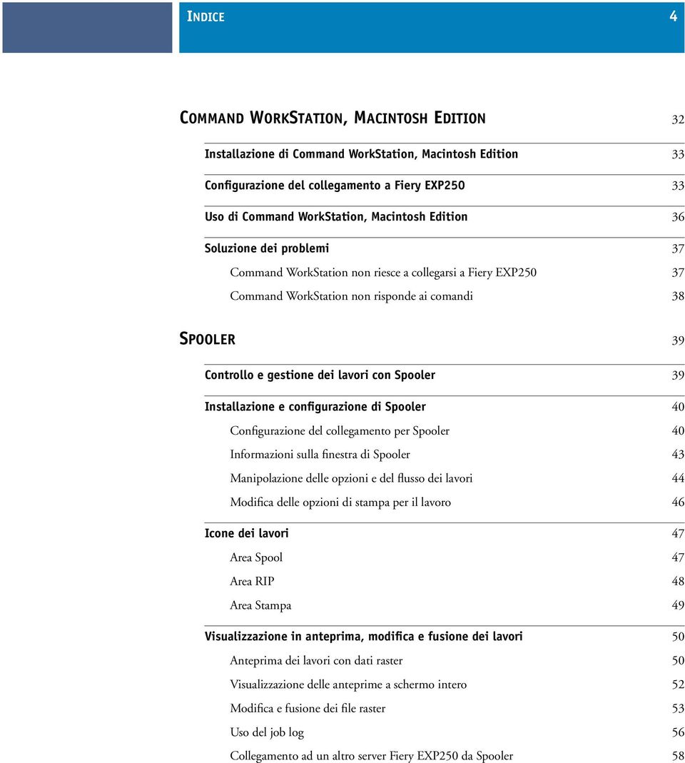 Spooler 39 Installazione e configurazione di Spooler 40 Configurazione del collegamento per Spooler 40 Informazioni sulla finestra di Spooler 43 Manipolazione delle opzioni e del flusso dei lavori 44