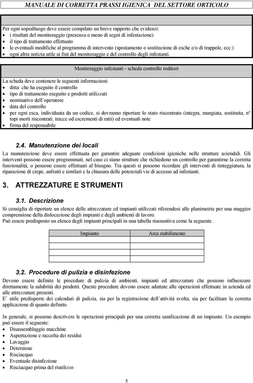 Monitoraggio infestanti - scheda controllo roditori La scheda deve contenere le seguenti informazioni: ditta che ha eseguito il controllo tipo di trattamento eseguito e prodotti utilizzati nominativo