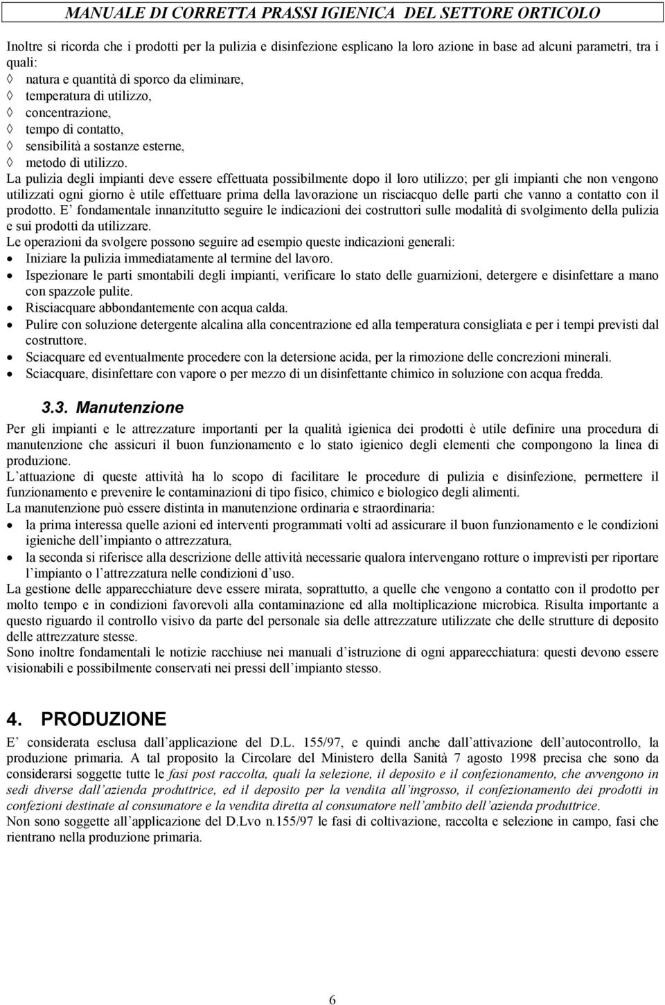 La pulizia degli impianti deve essere effettuata possibilmente dopo il loro utilizzo; per gli impianti che non vengono utilizzati ogni giorno è utile effettuare prima della lavorazione un risciacquo