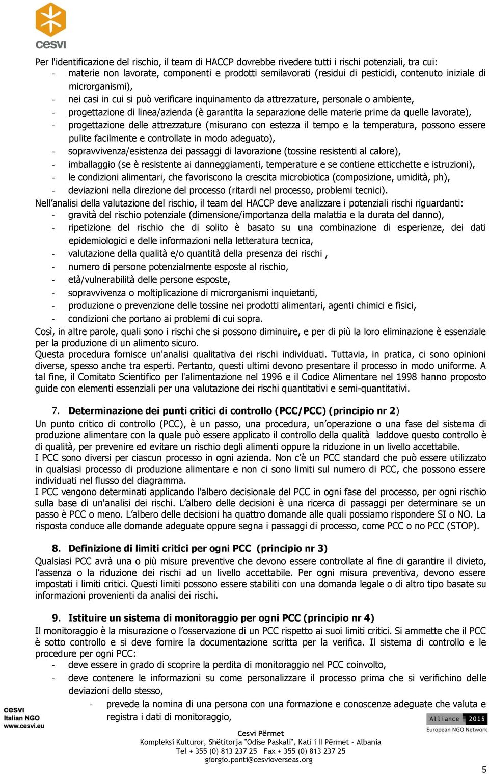 quelle lavorate), - progettazione delle attrezzature (misurano con estezza il tempo e la temperatura, possono essere pulite facilmente e controllate in modo adeguato), - sopravvivenza/esistenza dei