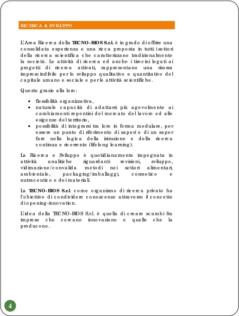 Le attività di ricerca ed anche i tirocini legati ai progetti di ricerca attivati, rappresentano una risorsa imprescindibile per lo sviluppo qualitativo e quantitativo del capitale umano e sociale e