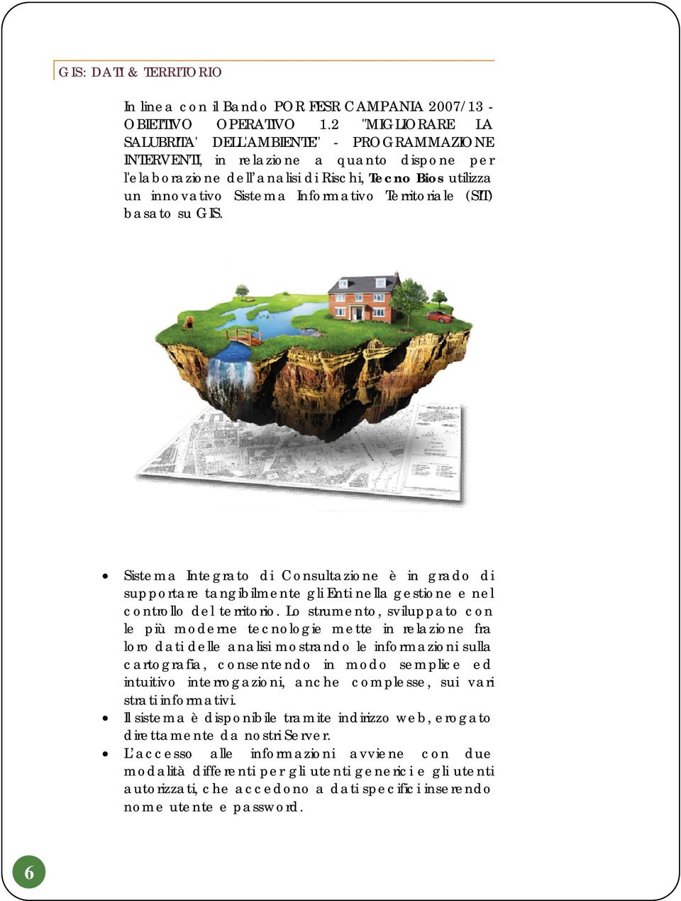 Territoriale (SIT) basato su GIS. Sistema Integrato di Consultazione è in grado di supportare tangibilmente gli Enti nella gestione e nel controllo del territorio.