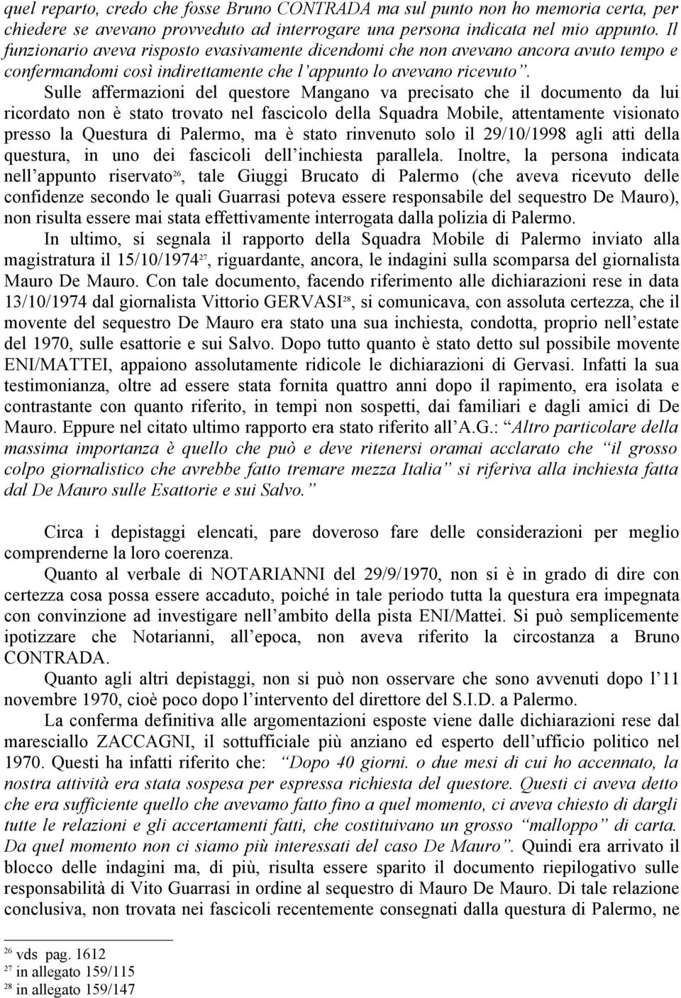 Sulle affermazioni del questore Mangano va precisato che il documento da lui ricordato non è stato trovato nel fascicolo della Squadra Mobile, attentamente visionato presso la Questura di Palermo, ma