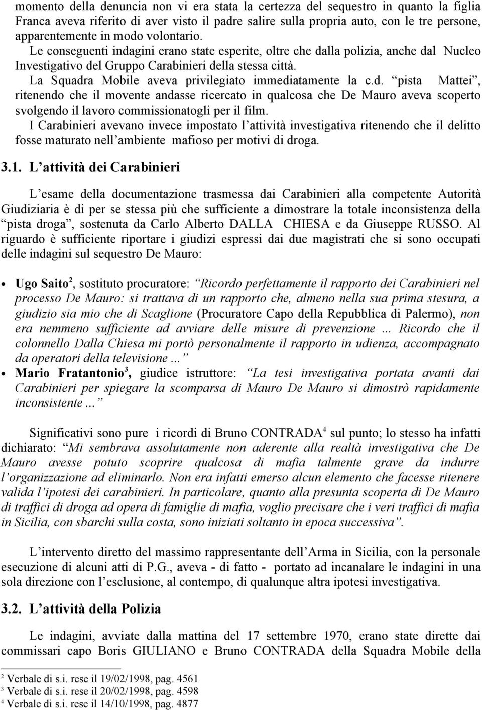 La Squadra Mobile aveva privilegiato immediatamente la c.d. pista Mattei, ritenendo che il movente andasse ricercato in qualcosa che De Mauro aveva scoperto svolgendo il lavoro commissionatogli per il film.