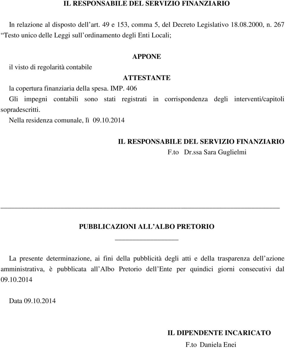 406 Gli impegni contabili sono stati registrati in corrispondenza degli interventi/capitoli sopradescritti. Nella residenza comunale, lì 09.10.2014 IL RESPONSABILE DEL SERVIZIO FINANZIARIO F.to Dr.