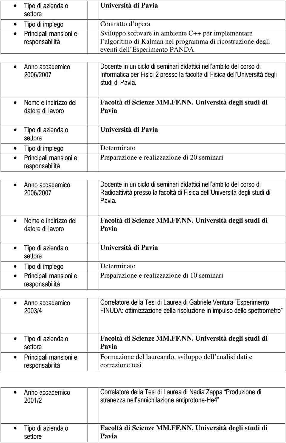 Università di Preparazione e realizzazione di 20 seminari 2006/2007 Docente in un ciclo di seminari didattici nell ambito del corso di Radioattività presso la facoltà di Fisica dell Università degli