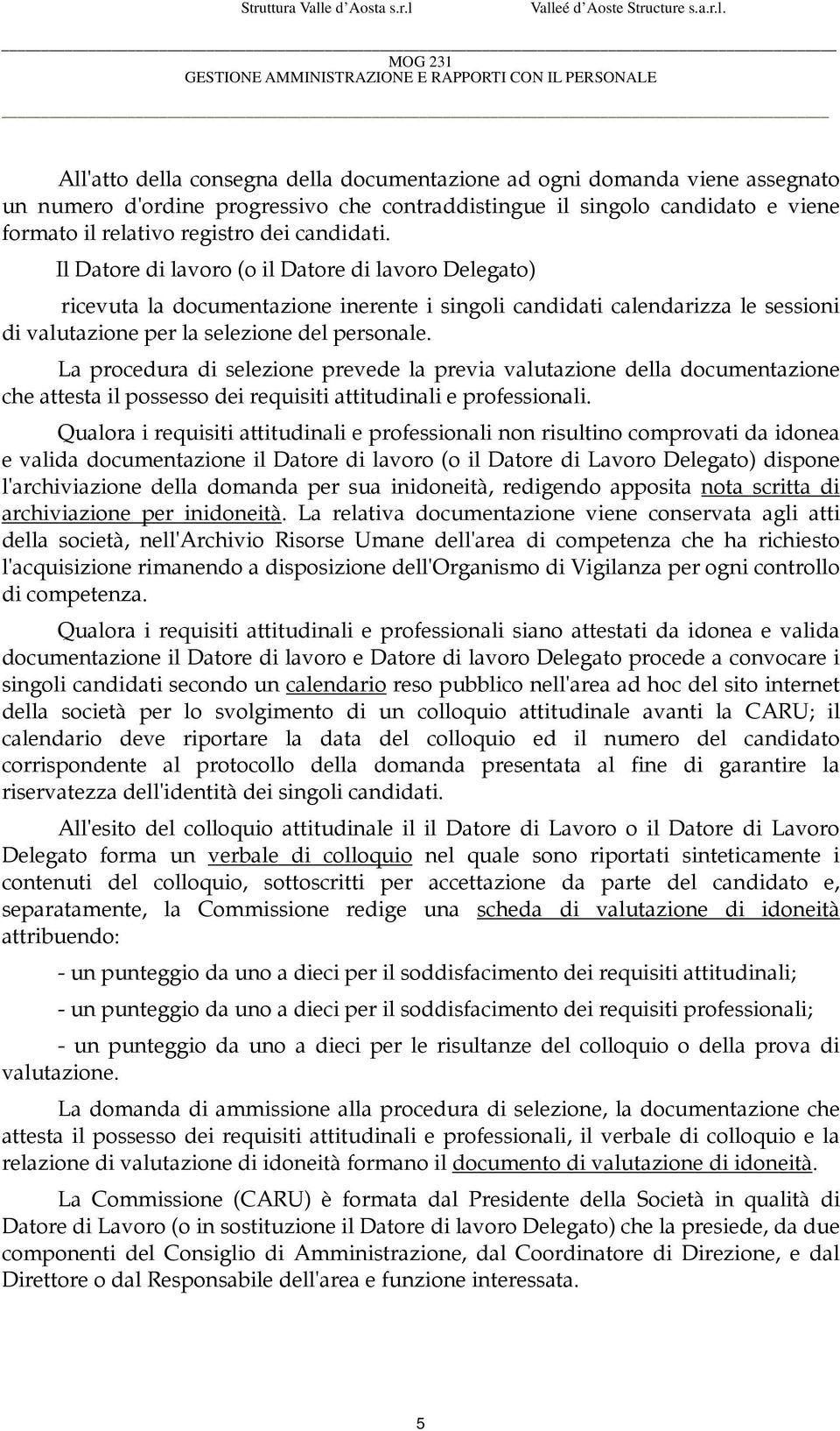 La procedura di selezione prevede la previa valutazione della documentazione che attesta il possesso dei requisiti attitudinali e professionali.