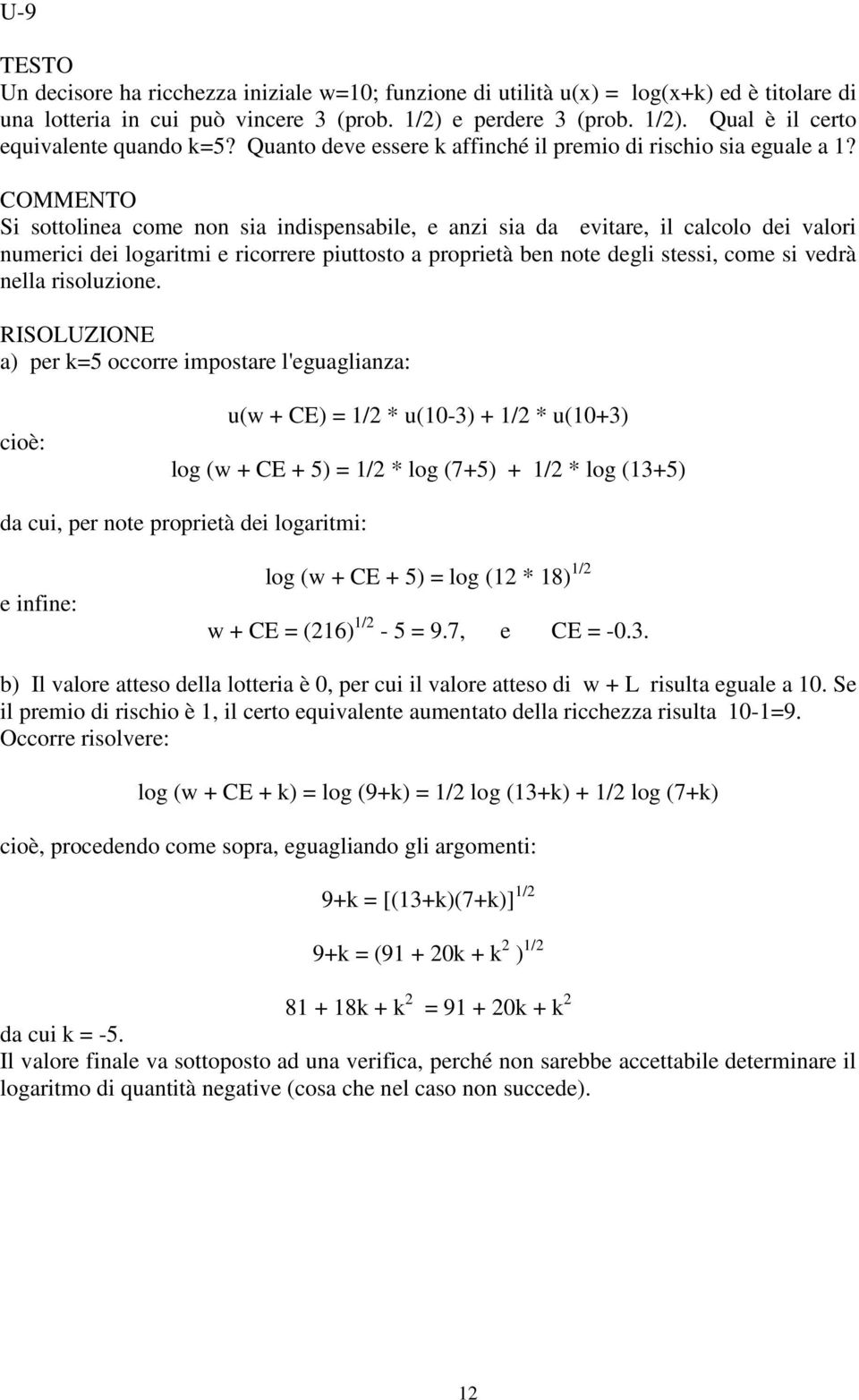 Si sottolinea come non sia indispensabile, e anzi sia da evitare, il calcolo dei valori numerici dei logaritmi e ricorrere piuttosto a proprietà ben note degli stessi, come si vedrà nella risoluzione.