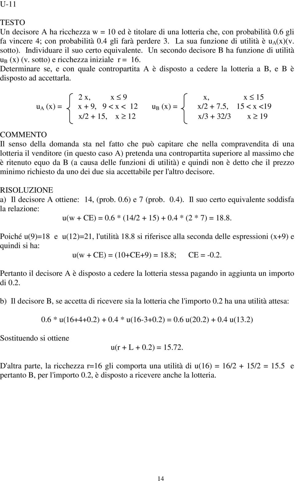 Determinare se, e con quale contropartita A è disposto a cedere la lotteria a B, e B è disposto ad accettarla. 2 x, x 9 x, x 15 u A (x) = x + 9, 9 < x < 12 u B (x) = x/2 + 7.