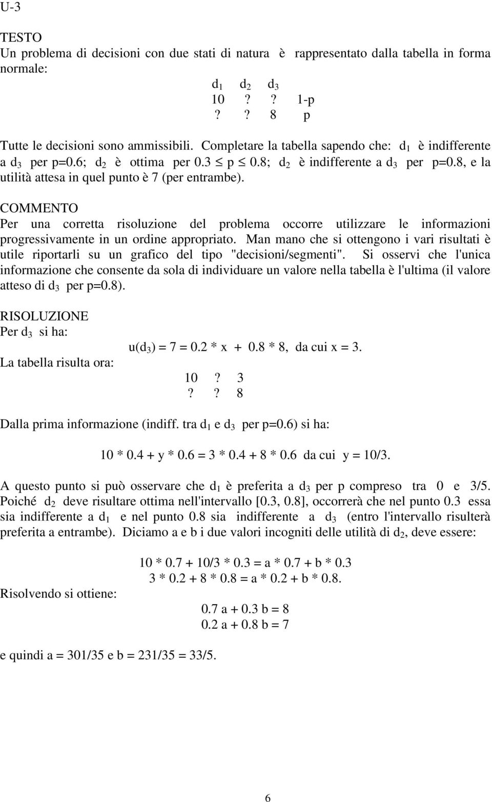 Per una corretta risoluzione del problema occorre utilizzare le informazioni progressivamente in un ordine appropriato.