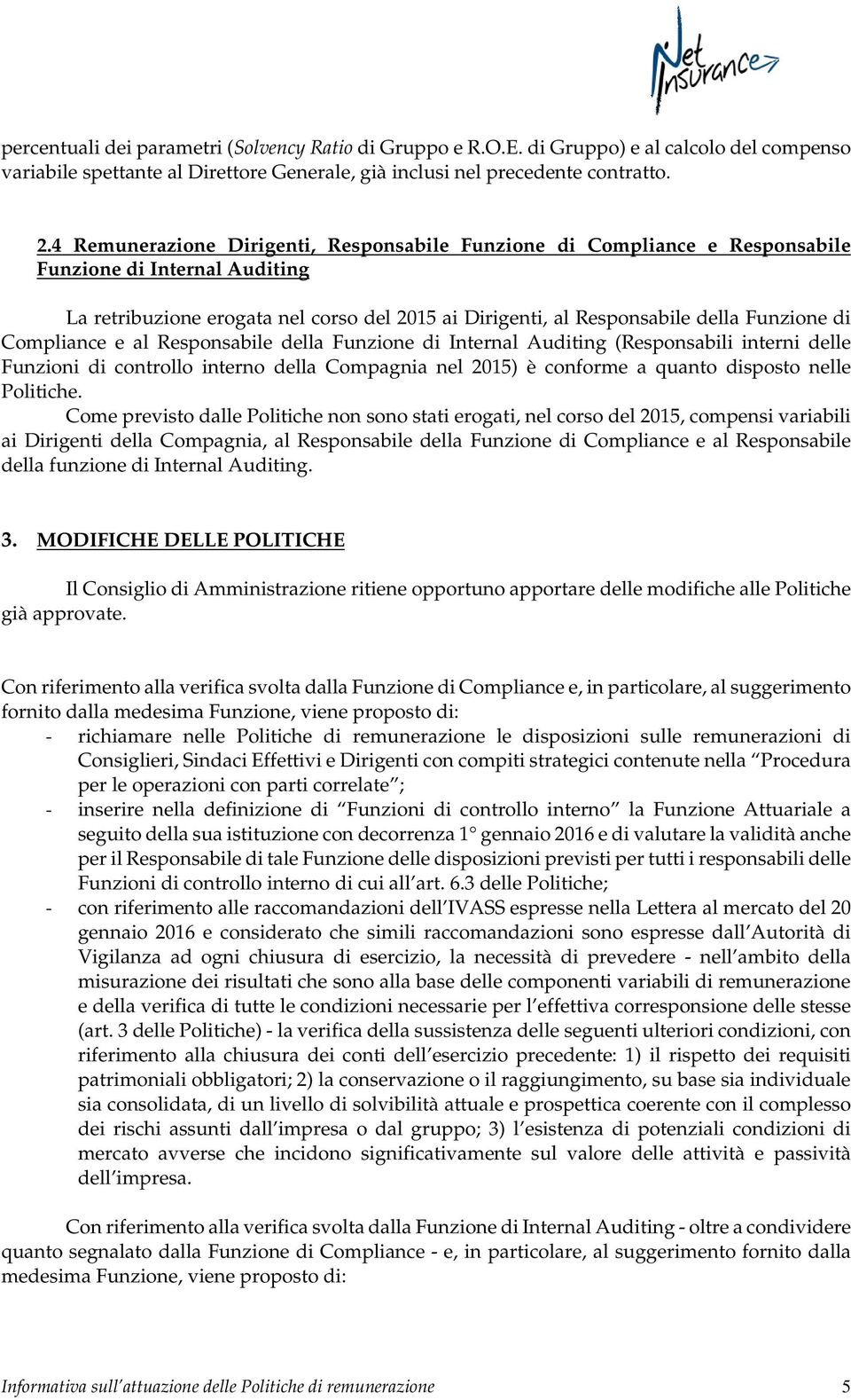 Compliance e al Responsabile della Funzione di Internal Auditing (Responsabili interni delle Funzioni di controllo interno della Compagnia nel 2015) è conforme a quanto disposto nelle Politiche.