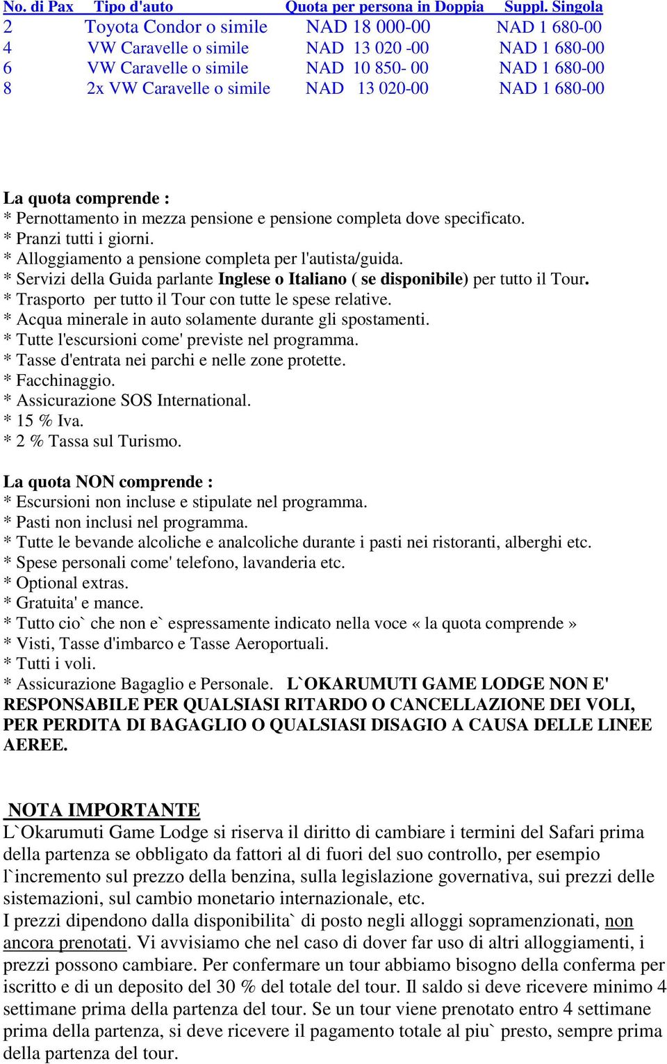 020-00 NAD 1 680-00 La quota comprende : * Pernottamento in mezza pensione e pensione completa dove specificato. * Pranzi tutti i giorni. * Alloggiamento a pensione completa per l'autista/guida.