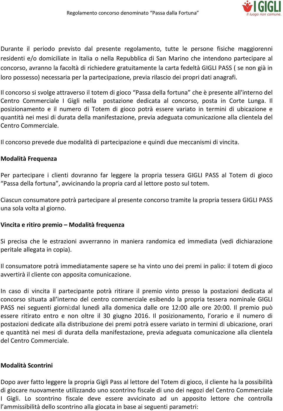 Il concorso si svolge attraverso il totem di gioco Passa della fortuna che è presente all'interno del Centro Commerciale I Gigli nella postazione dedicata al concorso, posta in Corte Lunga.