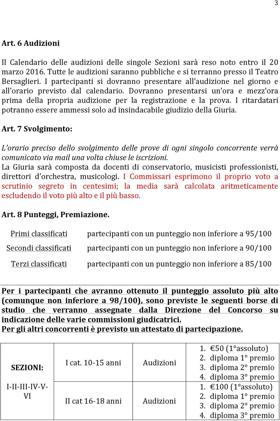 Dovranno presentarsi un ora e mezz ora prima della propria audizione per la registrazione e la prova. I ritardatari potranno essere ammessi solo ad insindacabile giudizio della Giuria. Art.