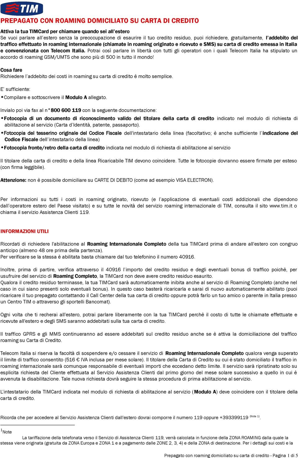 Telecom Italia. Potrai così parlare in libertà con tutti gli operatori con i quali Telecom Italia ha stipulato un accordo di roaming GSM/UMTS che sono più di 500 in tutto il mondo!