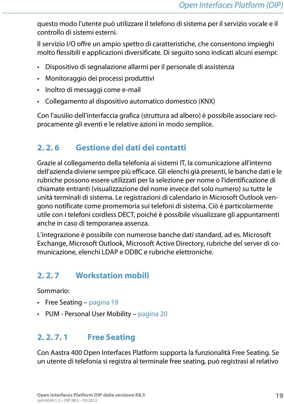 Di seguito sono indicati alcuni esempi: Dispositivo di segnalazione allarmi per il personale di assistenza Monitoraggio dei processi produttivi Inoltro di messaggi come e-mail Collegamento al