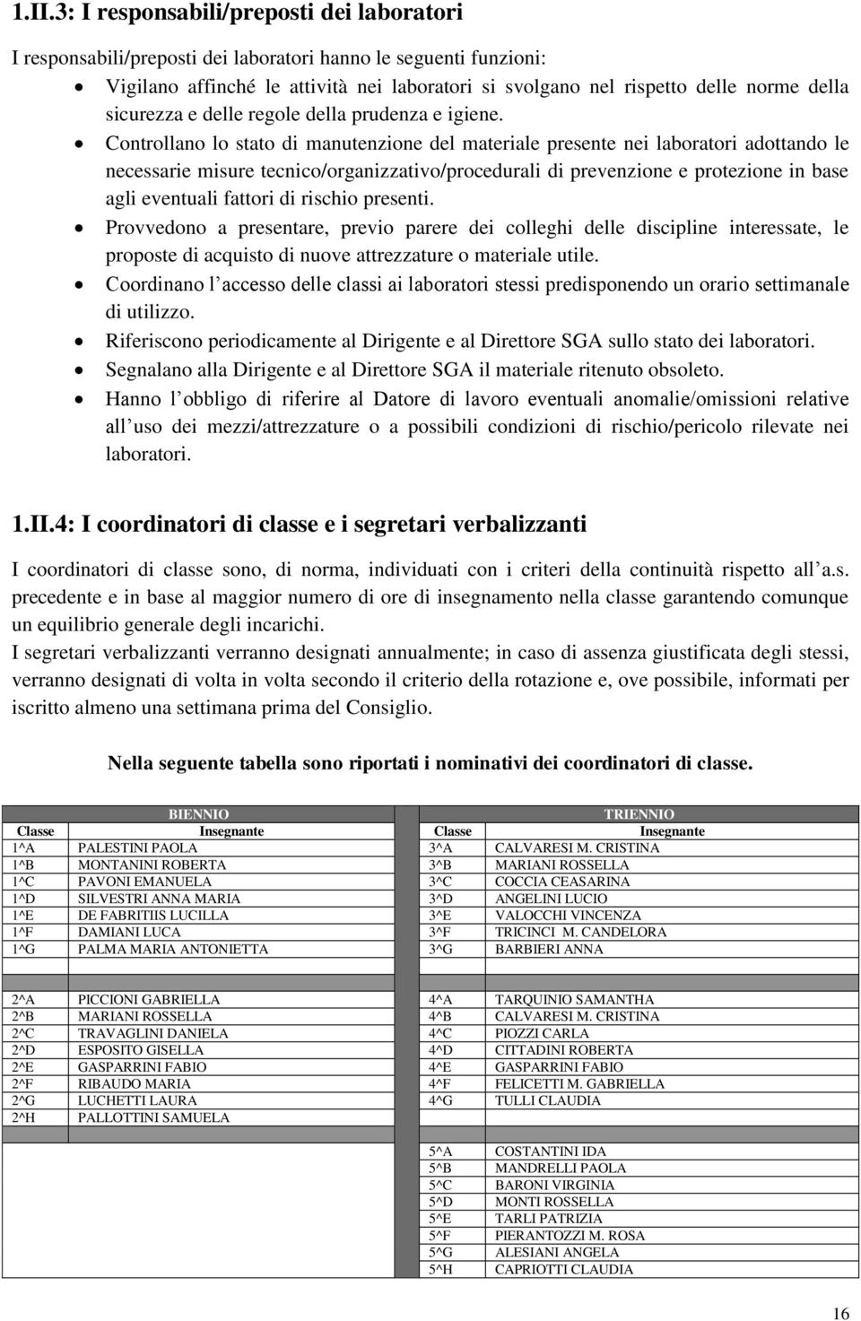 Controllano lo stato di manutenzione del materiale presente nei laboratori adottando le necessarie misure tecnico/organizzativo/procedurali di prevenzione e protezione in base agli eventuali fattori