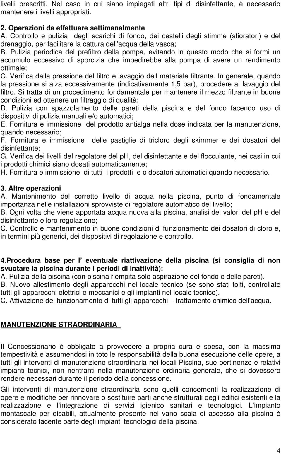 Pulizia periodica del prefiltro della pompa, evitando in questo modo che si formi un accumulo eccessivo di sporcizia che impedirebbe alla pompa di avere un rendimento ottimale; C.