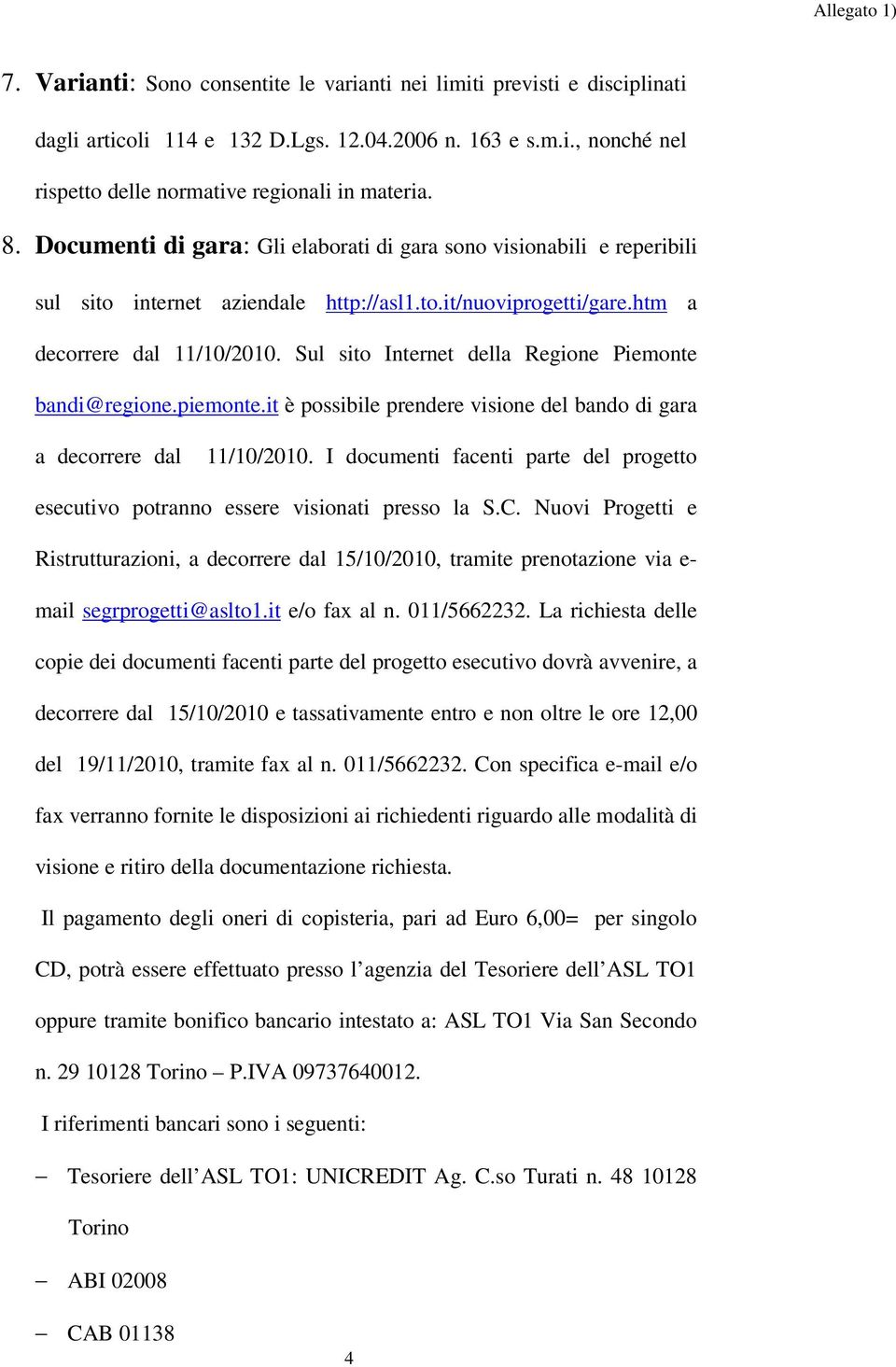Sul sito Internet della Regione Piemonte bandi@regione.piemonte.it è possibile prendere visione del bando di gara a decorrere dal 11/10/2010.