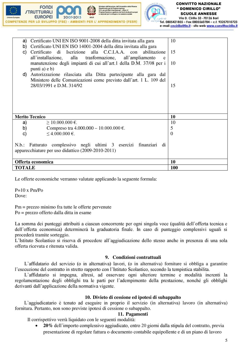 37/08 per i punti a) e b) d) Autorizzazione rilasciata alla Ditta partecipante alla gara dal Ministero delle Comunicazioni come previsto dall art. 1 L. 109 del 28/03/1991 e D.M. 314/92 10 15 10 15 Merito Tecnico 10 a) 10.