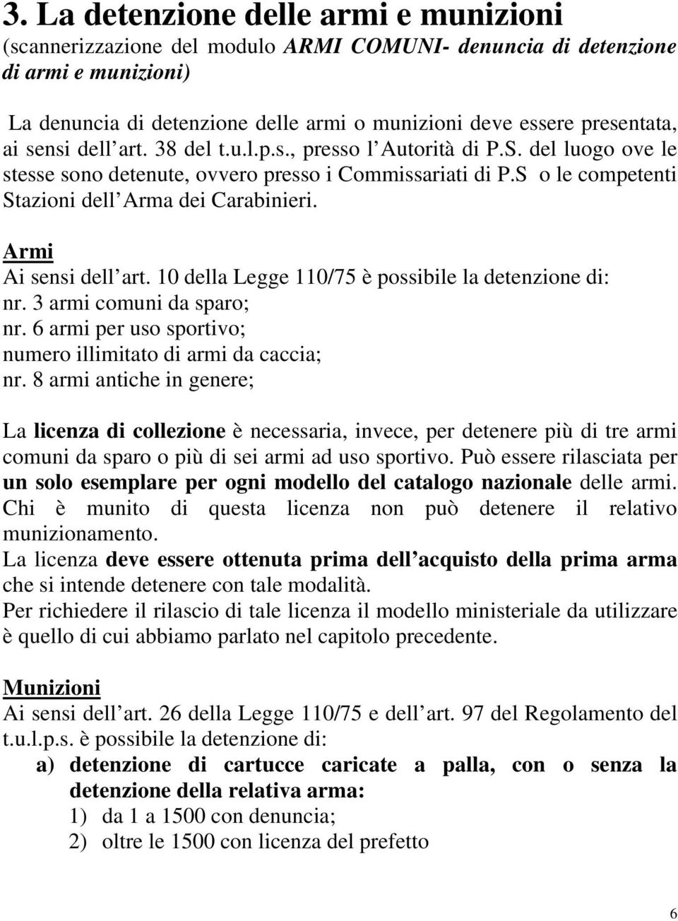 Armi Ai sensi dell art. 10 della Legge 110/75 è possibile la detenzione di: nr. 3 armi comuni da sparo; nr. 6 armi per uso sportivo; numero illimitato di armi da caccia; nr.