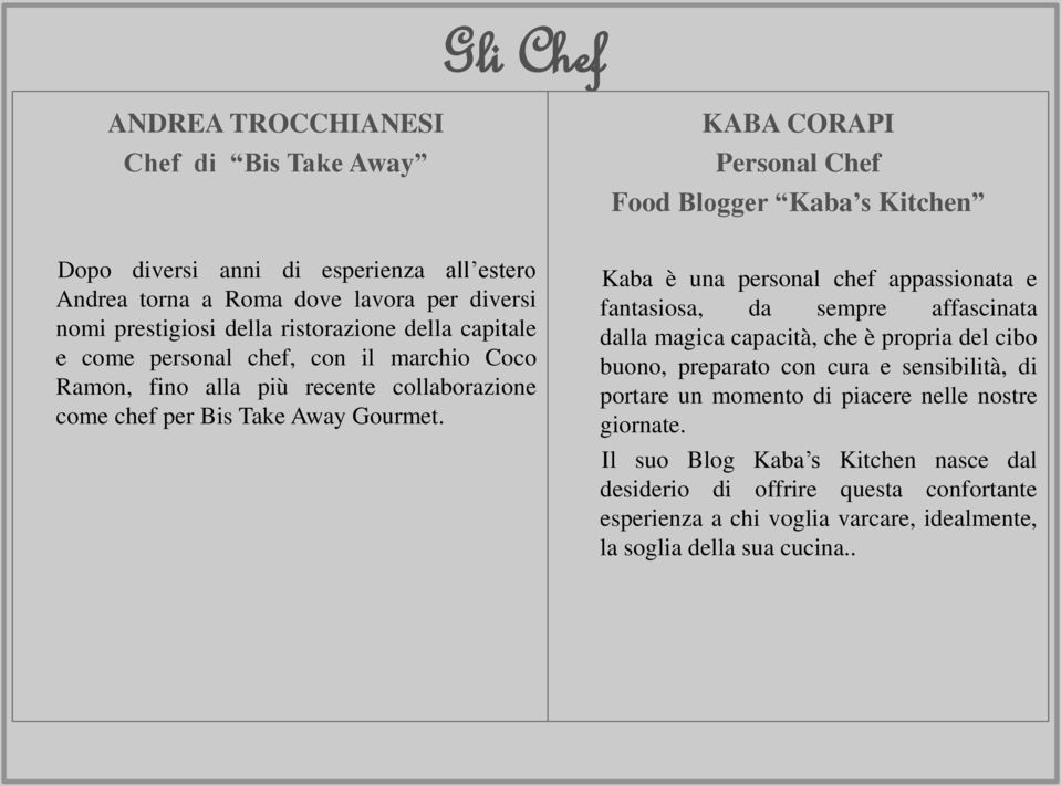 Kaba è una personal chef appassionata e fantasiosa, da sempre affascinata dalla magica capacità, che è propria del cibo buono, preparato con cura e sensibilità, di portare un momento