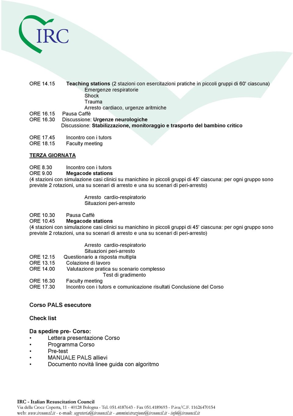 neurologiche Discussione: Stabilizzazione, monitoraggio e trasporto del bambino critico Incontro con i tutors Faculty meeting TERZA GIORNATA ORE 8.30 Incontro con i tutors ORE 9.