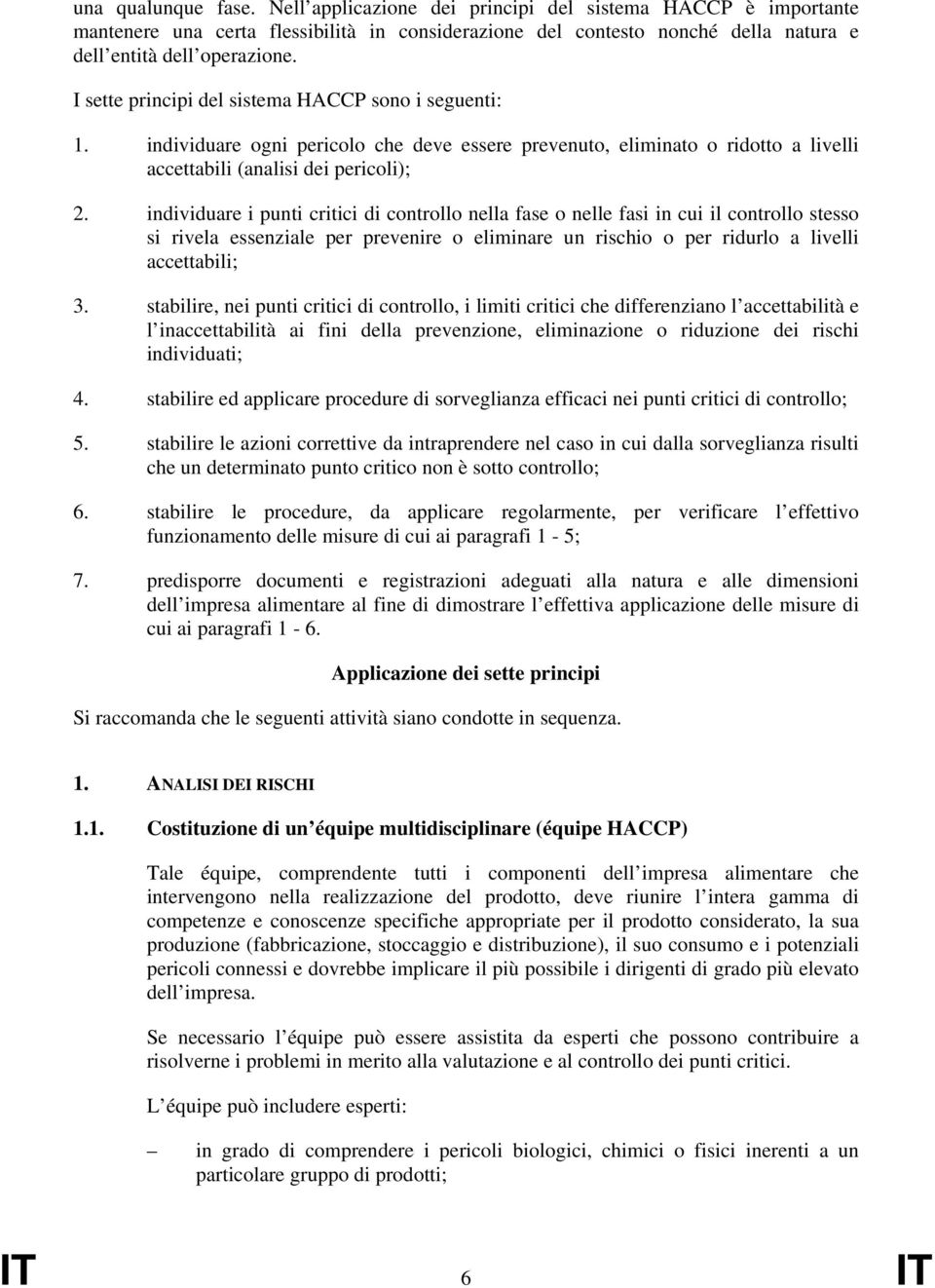 individuare i punti critici di controllo nella fase o nelle fasi in cui il controllo stesso si rivela essenziale per prevenire o eliminare un rischio o per ridurlo a livelli accettabili; 3.