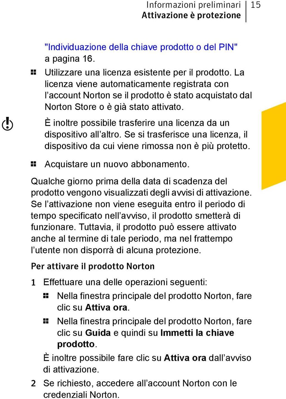 È inoltre possibile trasferire una licenza da un dispositivo all altro. Se si trasferisce una licenza, il dispositivo da cui viene rimossa non è più protetto. 1 Acquistare un nuovo abbonamento.