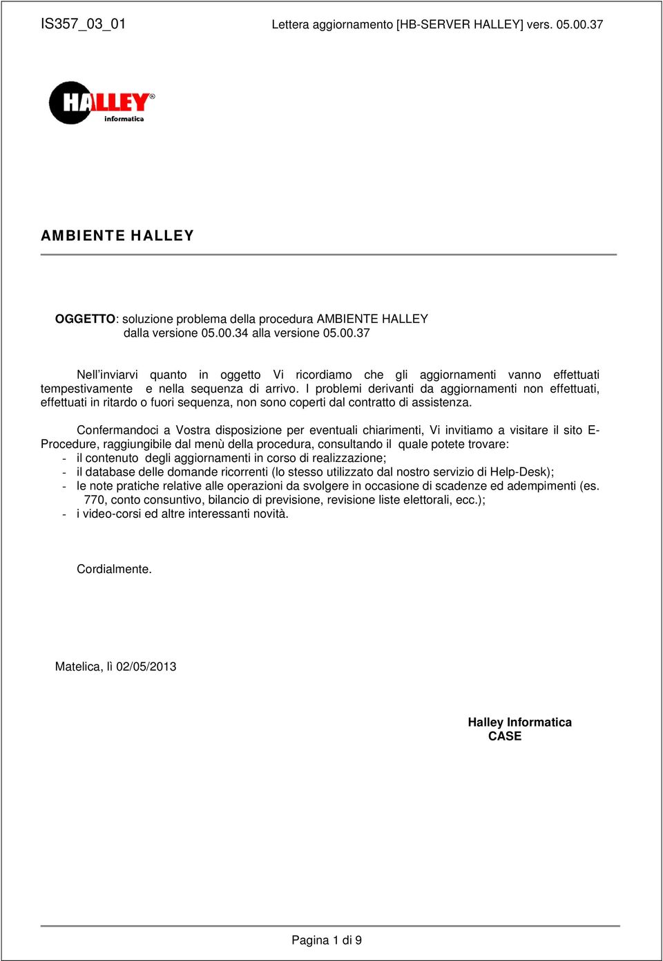 I problemi derivanti da aggiornamenti non effettuati, effettuati in ritardo o fuori sequenza, non sono coperti dal contratto di assistenza.