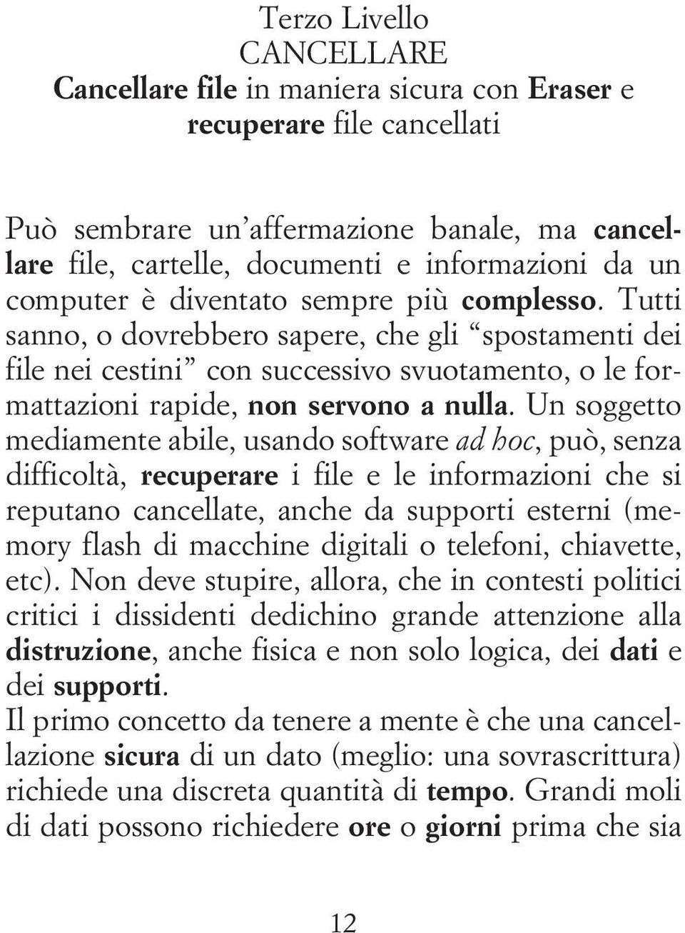 Un soggetto mediamente abile, usando software ad hoc, può, senza difficoltà, recuperare i file e le informazioni che si reputano cancellate, anche da supporti esterni (memory flash di macchine