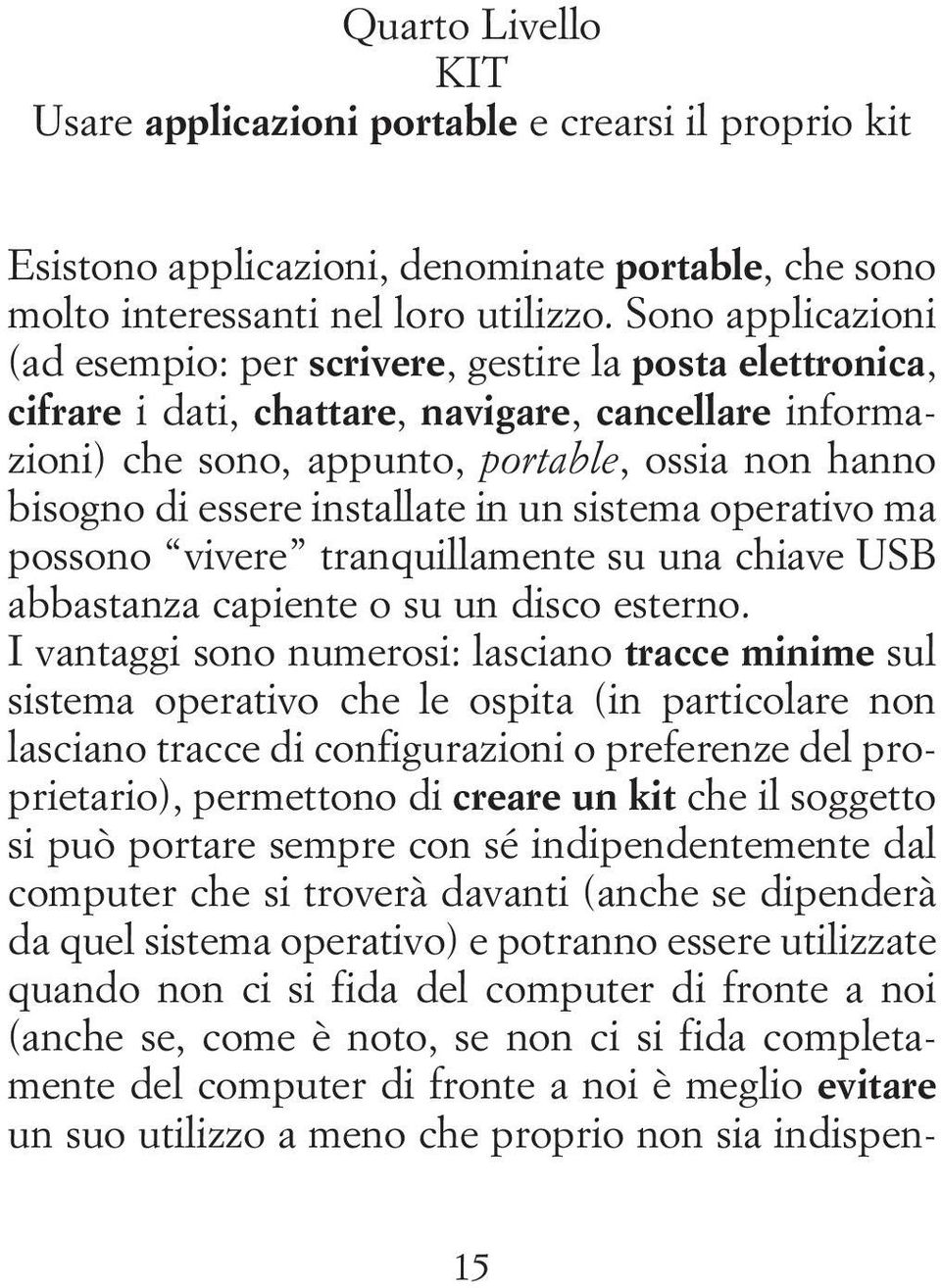 installate in un sistema operativo ma possono vivere tranquillamente su una chiave USB abbastanza capiente o su un disco esterno.