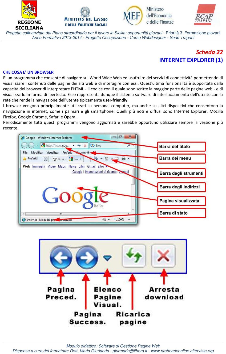 Quest'ultima funzionalità è supportata dalla capacità del browser di interpretare l'html - il codice con il quale sono scritte la maggior parte delle pagine web - e di visualizzarlo in forma di