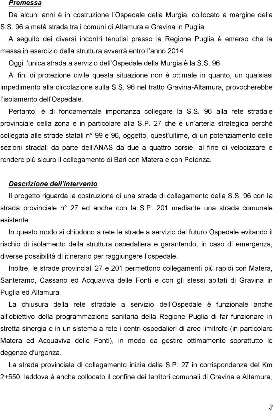 Oggi l unica strada a servizio dell Ospedale della Murgia è la S.S. 96. Ai fini di protezione civile questa situazione non è ottimale in quanto, un qualsiasi impedimento alla circolazione sulla S.S. 96 nel tratto Gravina-Altamura, provocherebbe l isolamento dell Ospedale.