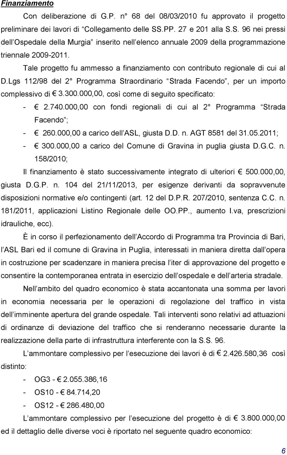 Tale progetto fu ammesso a finanziamento con contributo regionale di cui al D.Lgs 112/98 del 2 Programma Straordinario Strada Facendo, per un importo complessivo di 3.300.