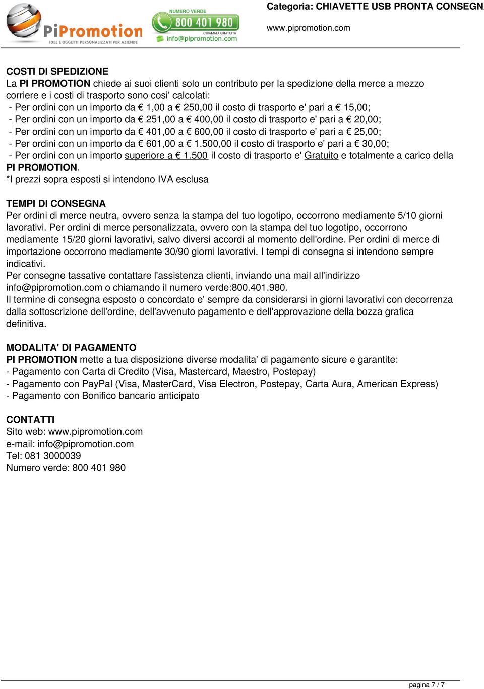 cosi' calcolati: - Per ordini con un importo da 1,00 a 250,00 il costo di trasporto e' pari a 15,00; - Per ordini con un importo da 251,00 a 400,00 il costo di trasporto e' pari a 20,00; - Per ordini