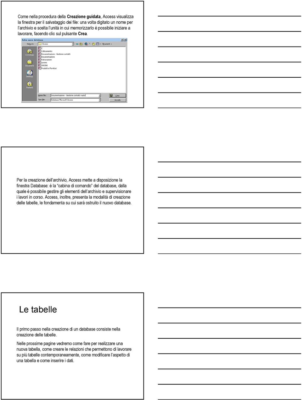 Per la creazione dell archivio, Access mette a disposizione la finestra Database: è la cabina di comando del database, dalla quale è possibile gestire gli elementi dell archivio e supervisionare i