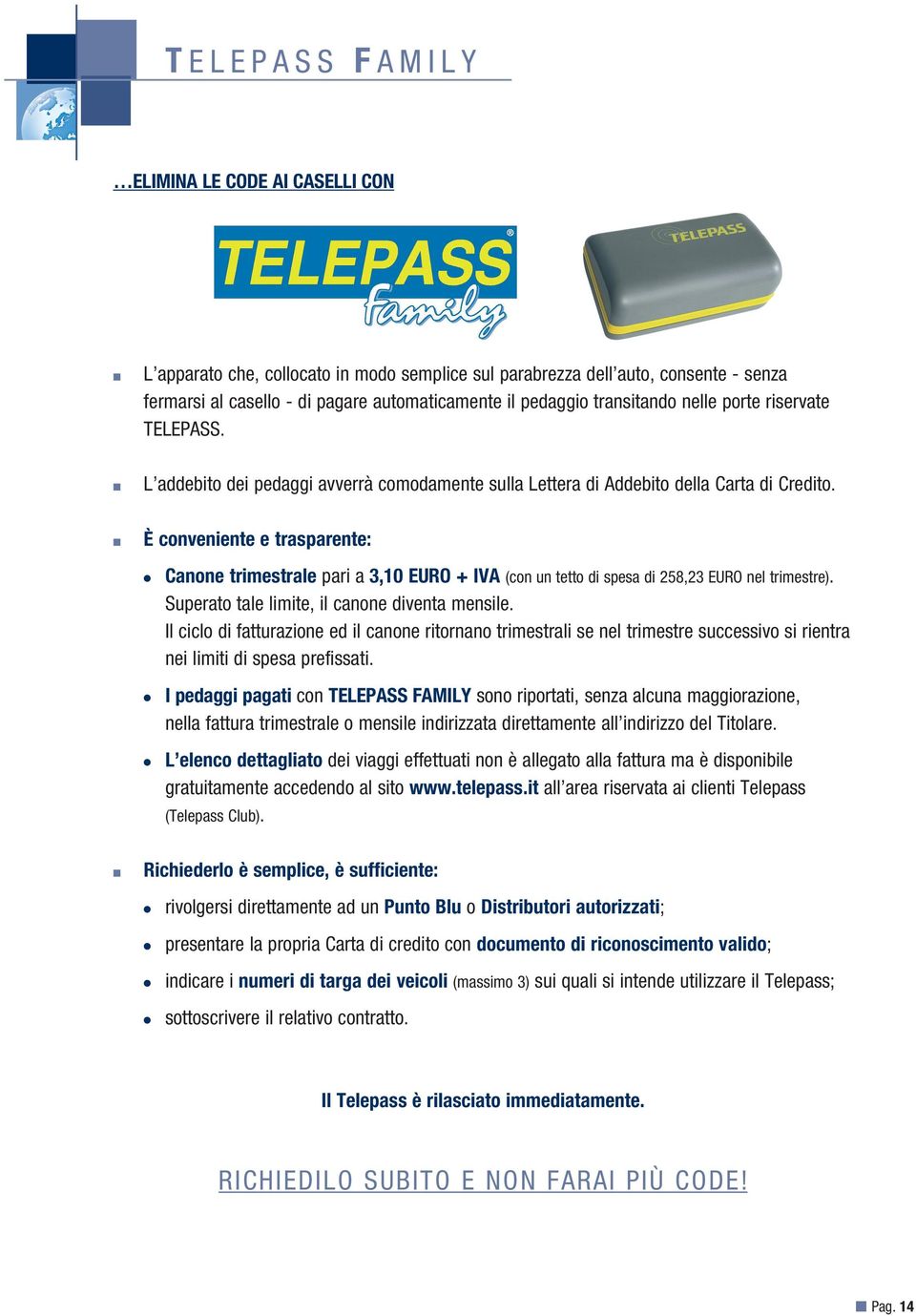 È conveniente e trasparente: Canone trimestrale pari a 3,10 EURO + IVA (con un tetto di spesa di 258,23 EURO nel trimestre). Superato tale limite, il canone diventa mensile.