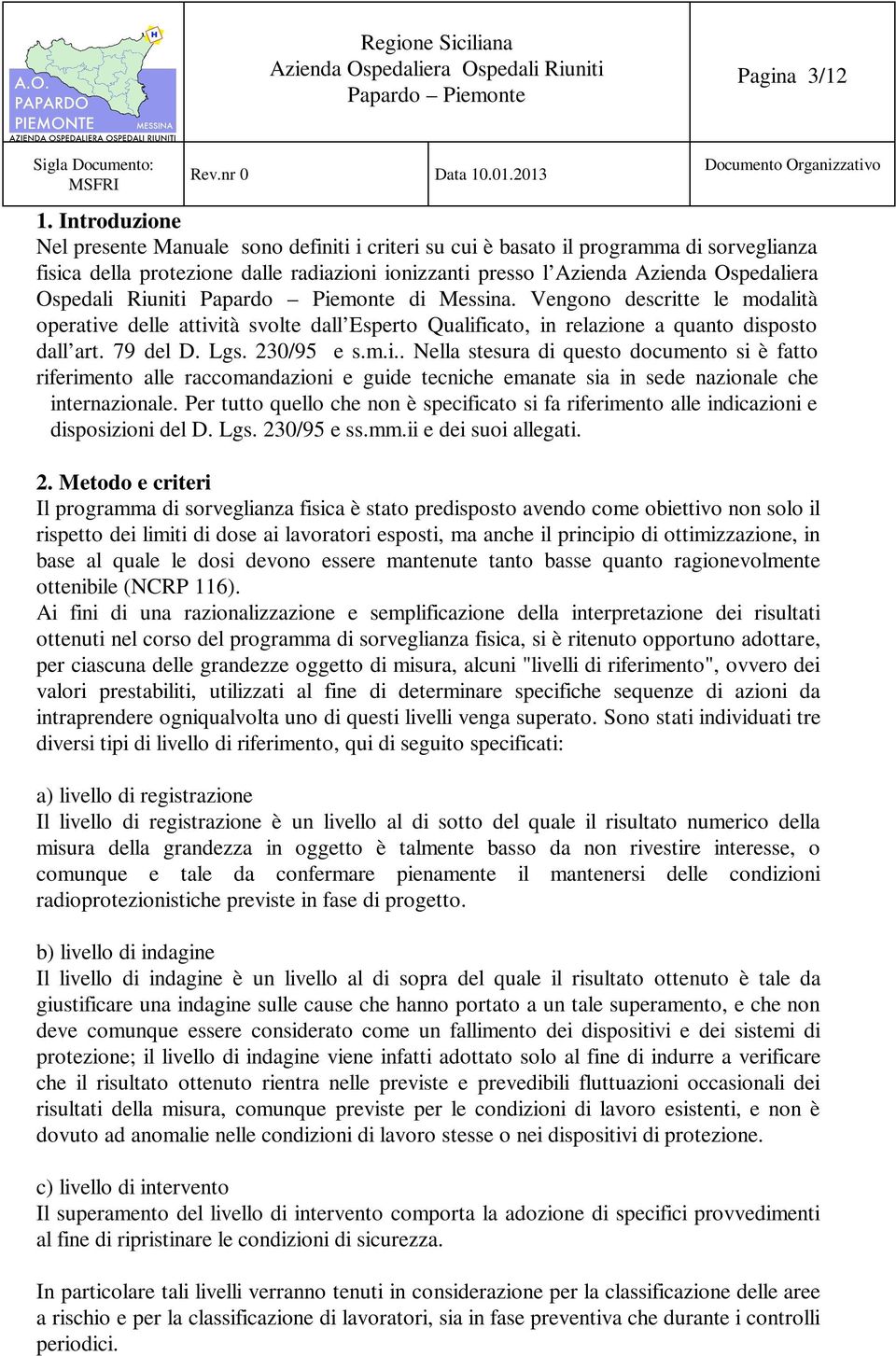 Ospedali Riuniti di Messina. Vengono descritte le modalità operative delle attività svolte dall Esperto Qualificato, in relazione a quanto disposto dall art. 79 del D. Lgs. 230/95 e s.m.i.. Nella stesura di questo documento si è fatto riferimento alle raccomandazioni e guide tecniche emanate sia in sede nazionale che internazionale.