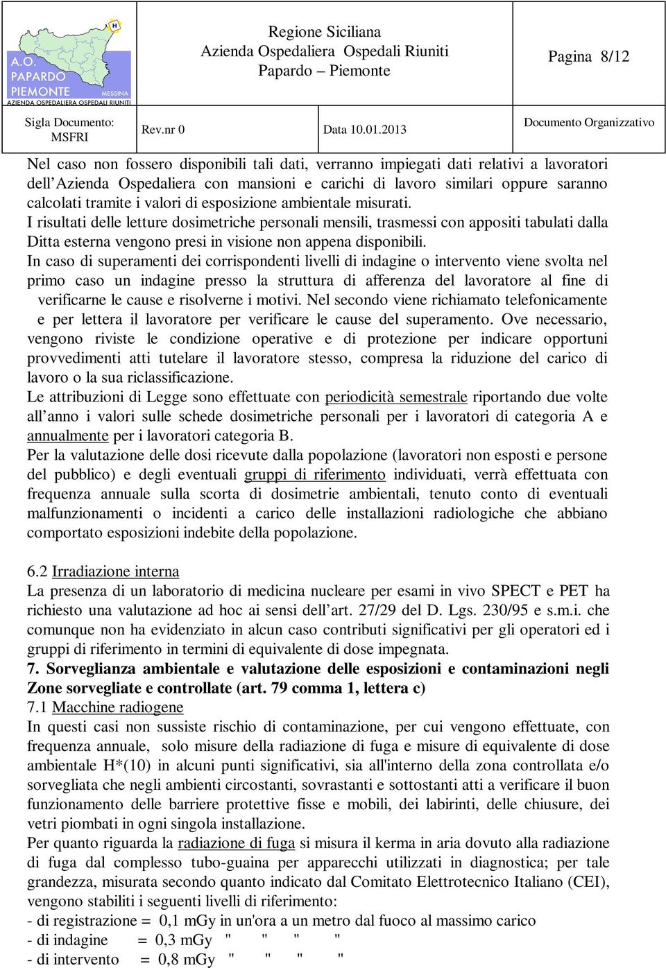 I risultati delle letture dosimetriche personali mensili, trasmessi con appositi tabulati dalla Ditta esterna vengono presi in visione non appena disponibili.