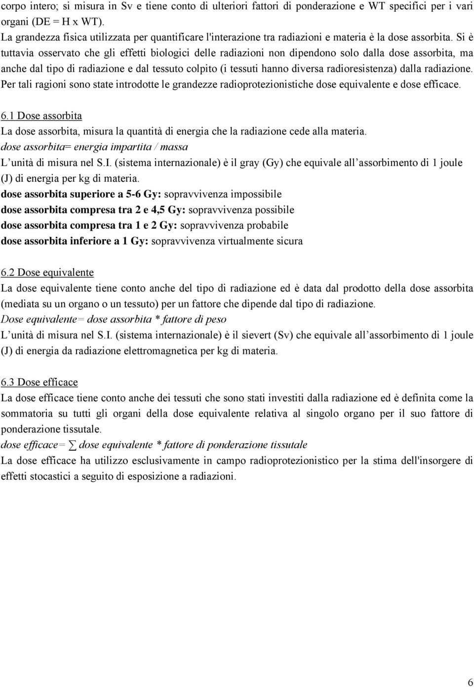 Si è tuttavia osservato che gli effetti biologici delle radiazioni non dipendono solo dalla dose assorbita, ma anche dal tipo di radiazione e dal tessuto colpito (i tessuti hanno diversa