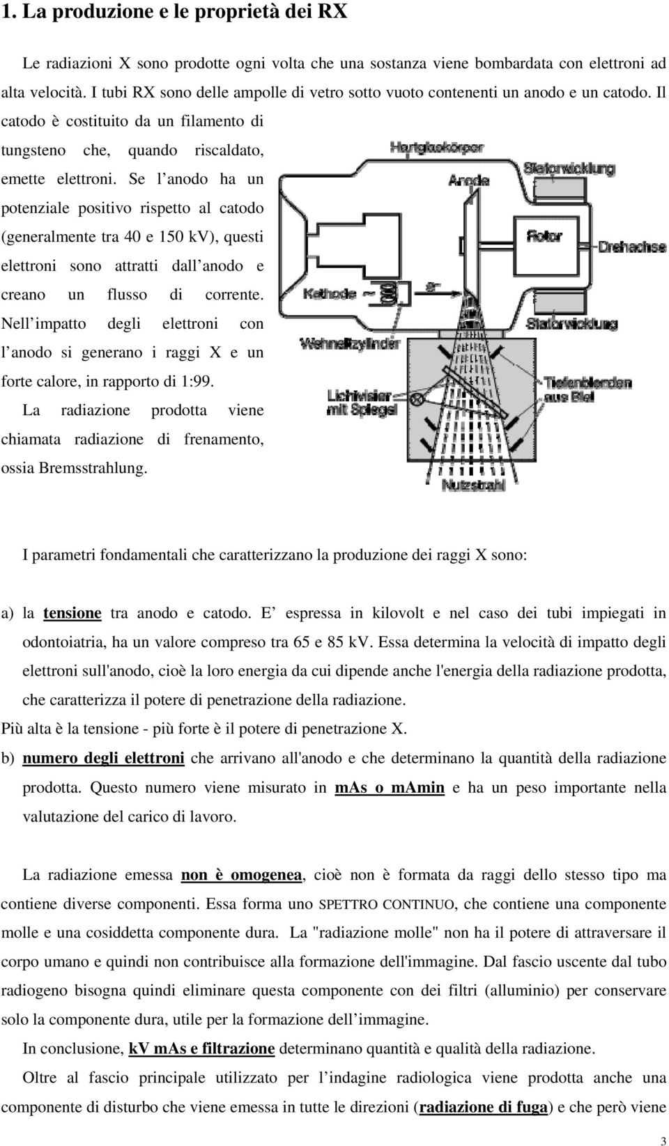 Se l anodo ha un potenziale positivo rispetto al catodo (generalmente tra 40 e 150 kv), questi elettroni sono attratti dall anodo e creano un flusso di corrente.