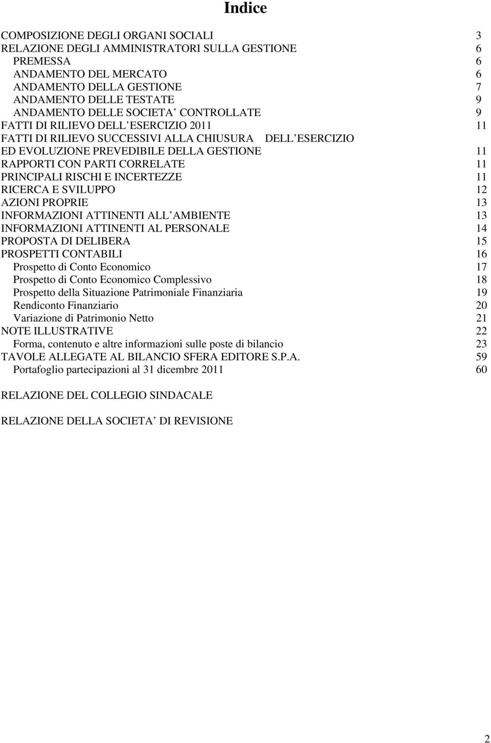 PRINCIPALI RISCHI E INCERTEZZE 11 RICERCA E SVILUPPO 12 AZIONI PROPRIE 13 INFORMAZIONI ATTINENTI ALL AMBIENTE 13 INFORMAZIONI ATTINENTI AL PERSONALE 14 PROPOSTA DI DELIBERA 15 PROSPETTI CONTABILI 16