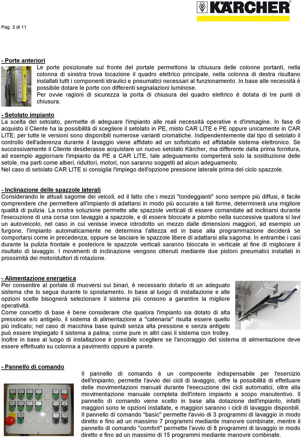 In base alle necessità è possibile dotare le porte con differenti segnalazioni luminose. Per ovvie ragioni di sicurezza la porta di chiusura del quadro elettrico è dotata di tre punti di chiusura.