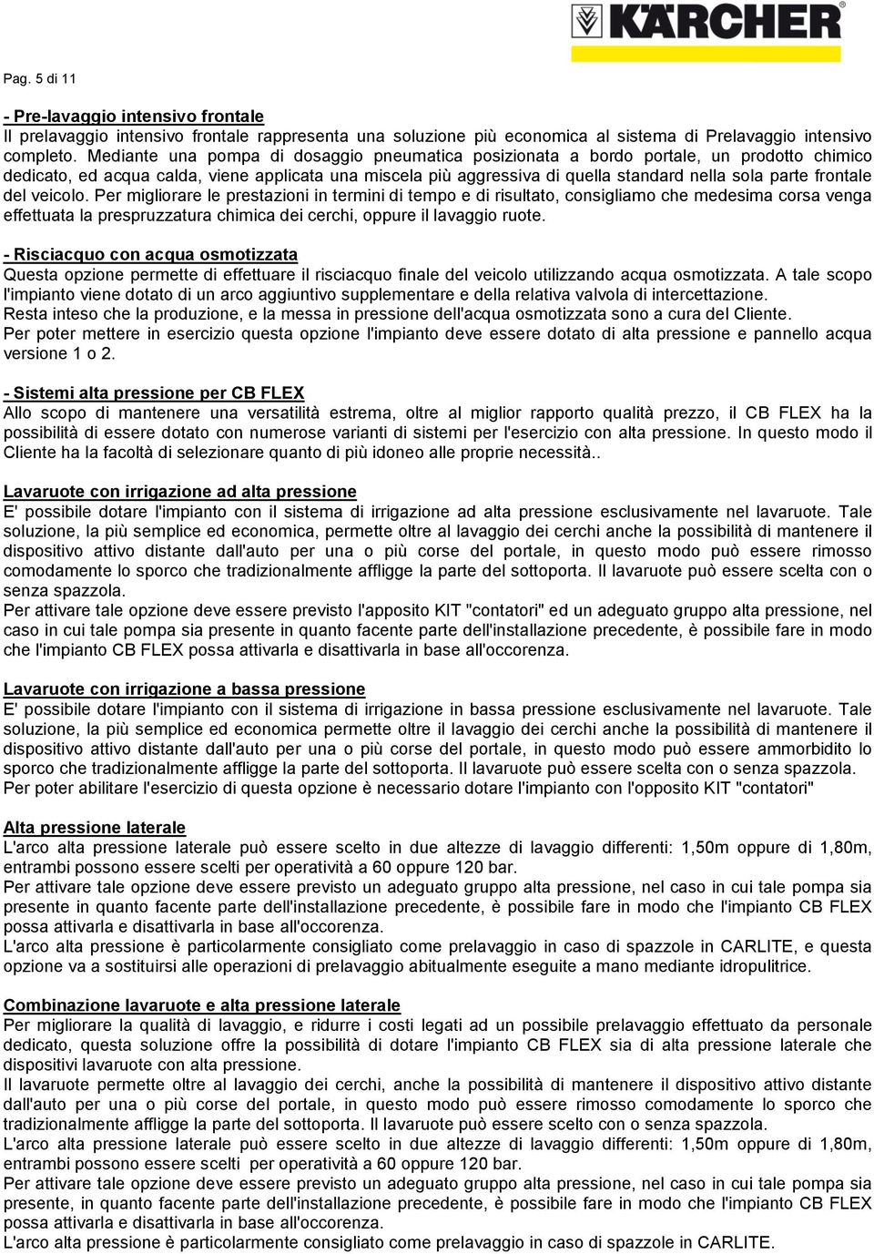 frontale del veicolo. Per migliorare le prestazioni in termini di tempo e di risultato, consigliamo che medesima corsa venga effettuata la prespruzzatura chimica dei cerchi, oppure il lavaggio ruote.