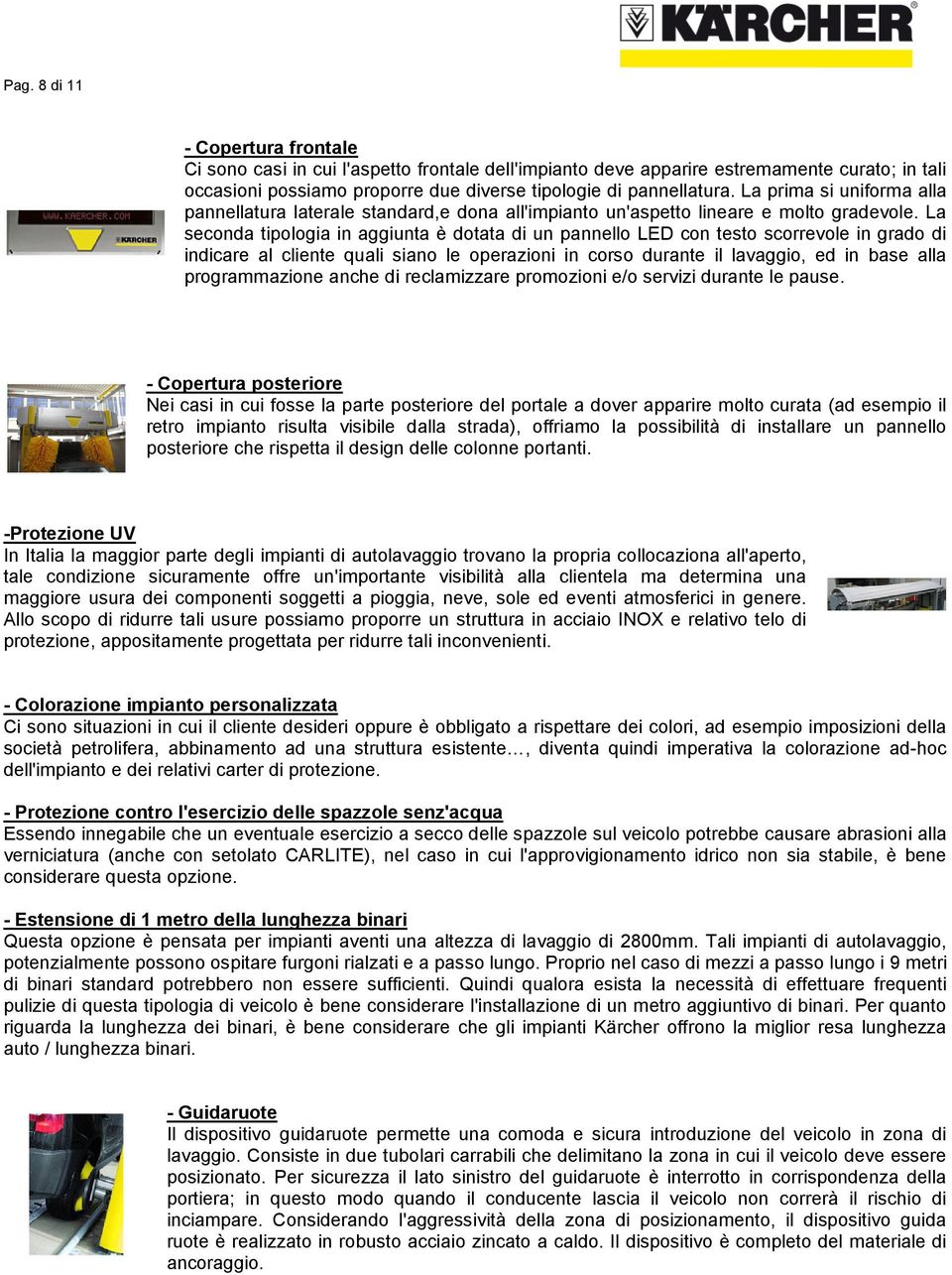 La seconda tipologia in aggiunta è dotata di un pannello LED con testo scorrevole in grado di indicare al cliente quali siano le operazioni in corso durante il lavaggio, ed in base alla